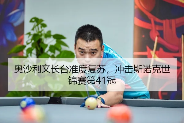 奥沙利文长台准度复苏，冲击斯诺克世锦赛第41冠
