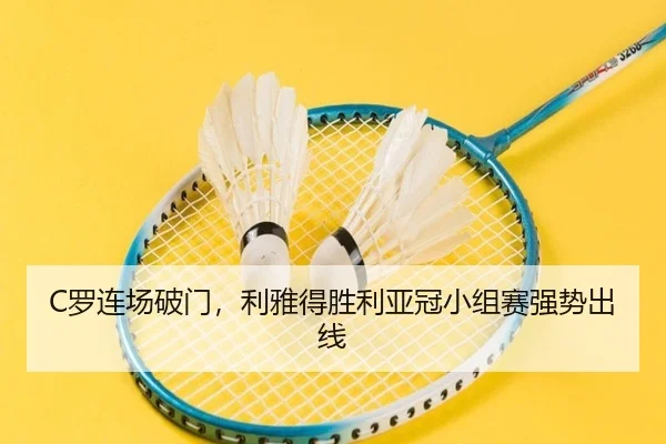 C罗连场破门，利雅得胜利亚冠小组赛强势出线