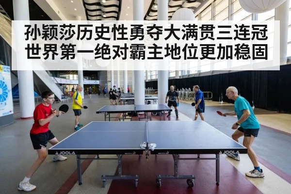 孙颖莎历史性勇夺大满贯三连冠世界第一绝对霸主地位更加稳固
