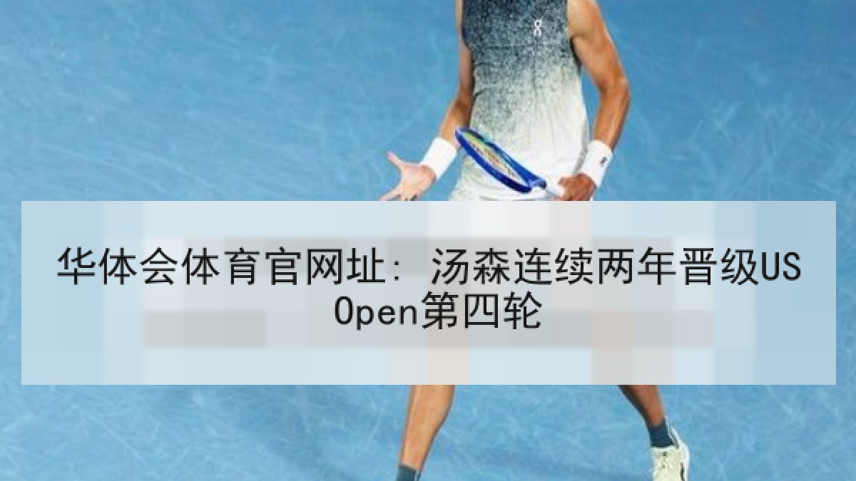 华体会体育官网址: 汤森连续两年晋级US Open第四轮 华体会体育官网址: 汤森连续两年晋级US Open第四轮