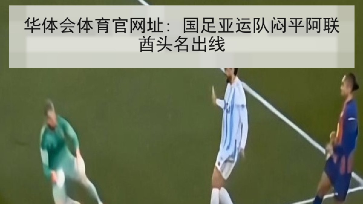 华体会体育官网址: 国足亚运队闷平阿联酋头名出线