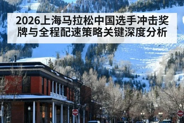 2026上海马拉松中国选手冲击奖牌与全程配速策略关键深度分析